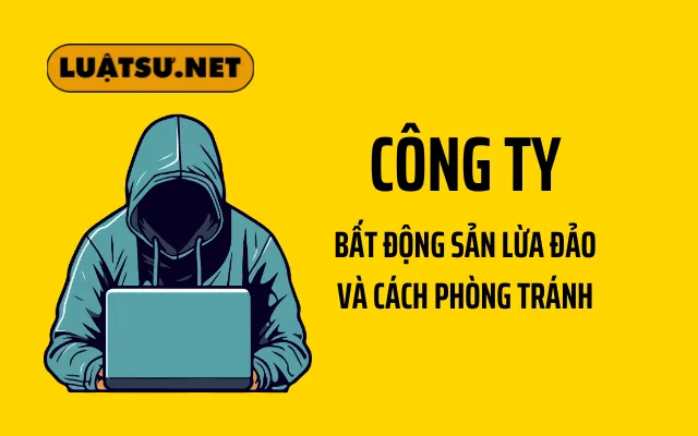 Công Ty Bất Động Sản Lừa Đảo: Dấu Hiệu và Cách Phòng Tránh