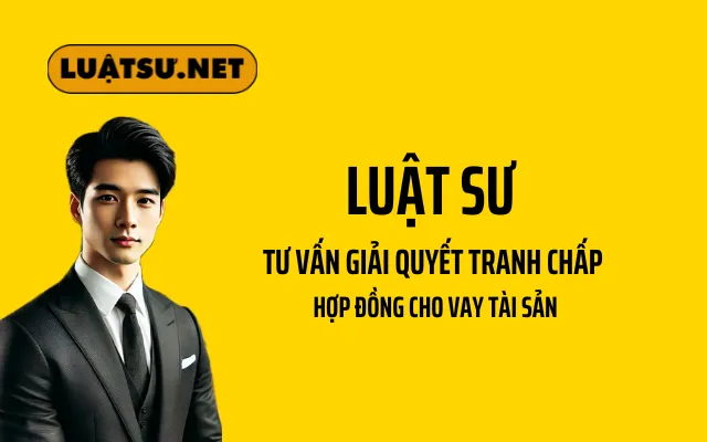 Luật sư hướng dẫn giải quyết tranh chấp hợp đồng cho vay tài sản