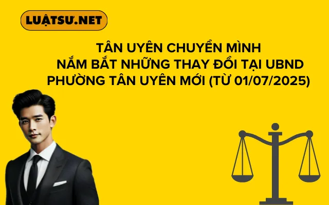 Tân Uyên Chuyển Mình Nắm Bắt Những Thay Đổi Tại UBND Phường Tân Uyên Mới (Từ 01/07/2025)